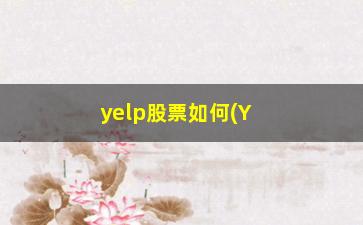 “yelp股票如何(YELP股票)